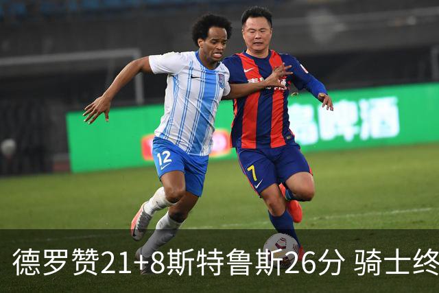 德罗赞21+8斯特鲁斯26分 骑士终结公牛三连胜
