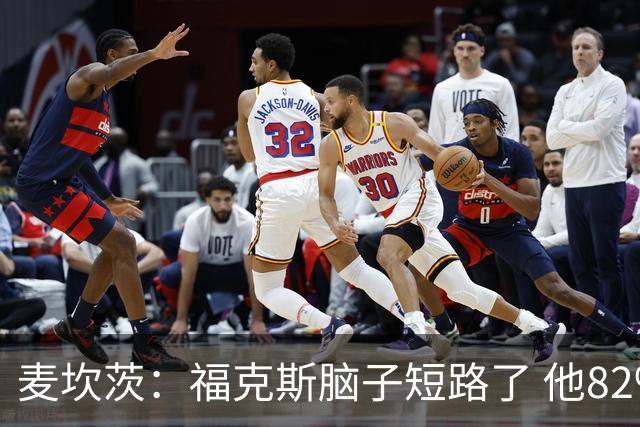 麦坎茨：福克斯脑子短路了 他82%的罚球命中率&应该运球等被犯规